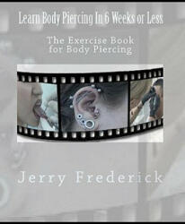 Learn Body Piercing in 6 Weeks or Less: The Exercise Book for Body Piercing - Jerry Frederick (ISBN: 9781456335953)