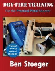 Dry-Fire Training: For the Practical Pistol Shooter - Ben Stoeger (ISBN: 9781497319639)