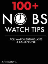 100+ No BS Watch Tips: For Watch Enthusiasts & Salespeople - Anthony L (ISBN: 9781537398792)