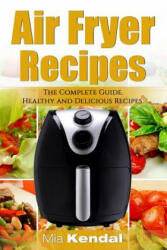 The Air Fryer Cookbook. The Complete Guide: 30 Top Healthy And Delicious Recipes - Mia Kendal (ISBN: 9781546625704)