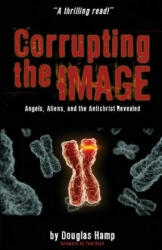 Corrupting the Image Book: Angels, Aliens, and the Antichrist Revealed - Douglas M Hamp (ISBN: 9781492149309)