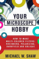Your Microscope Hobby: How To Make Multi-colored Filters: Rheinberg, Polarizing, Darkfield and Oblique - Michael Shaw (ISBN: 9781511421478)