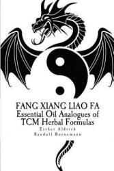 Fang Xiang Liao Fa: Essential Oil Analogues of TCM Herbal Formulas - Esther E Aldrich, Randall R Bornemann (ISBN: 9781481973489)