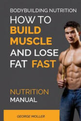 Bodybuilding Nutrition: How To Build Muscle And Lose Fat Fast: Nutrition Manual - George Moller (ISBN: 9781544914145)