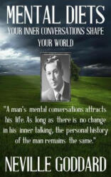 Neville Goddard: Mental Diets (How Your Inner Conversations Shape Your World) - Neville Goddard (ISBN: 9781533188472)
