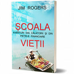Scoala vietii. Aventuri din calatorii si din pietele financiare - Jim Rogers (ISBN: 9786068637549)