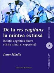 De la res cogitans la mintea extinsa. Relatia cognitiva dintre starile mintii si experienta - Ionut Mladin (ISBN: 9786062402044)