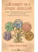 Alchimisti de-a lungul secolelor. Vietile celebrilor filosofi alchimisti, din anul 850 pana spre sfarsitul secolului al 18-lea - Arthur Edward Waite (ISBN: 9789731115344)
