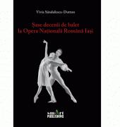 Sase decenii de balet la Opera Nationala Romana Iasi - VIVIA SANDULESCU-DUTTON (ISBN: 9786068956619)