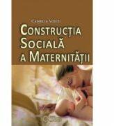 Constructia sociala a maternitatii - Camelia Voicu (ISBN: 9786065372924)