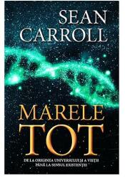 Marele tot. De la originea universului si a vietii pana la sensul existentei - Sean Carroll (ISBN: 9789731117324)