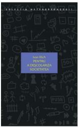 Pentru a descolariza societatea - Ivan Illich (ISBN: 9786068265544)