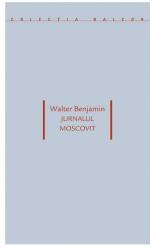 Jurnalul moscovit - Walter Benjamin (ISBN: 9789737913760)