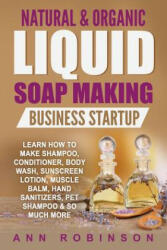 Natural & Organic Liquid Soap Making Business Startup: Learn How to Make Shampoo, Conditioner, Body Wash, Sunscreen Lotion, Muscle Balm, Hand Sanitize - Ann Robinson (ISBN: 9781546310877)