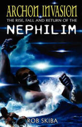 Archon Invasion: The Rise, Fall and Return of the Nephilim - Rob Skiba (ISBN: 9780985098179)