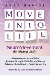Move Into Life: NeuroMovement for Lifelong Vitality - Anat Baniel, Mark Robert Waldman (ISBN: 9781519438881)