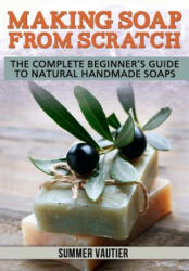 Making Soap from Scratch: The Complete Beginner's Guide to Natural Handmade Soaps - Summer Vautier (ISBN: 9780615847986)