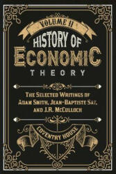 History of Economic Theory: The Selected Writings of Adam Smith, Jean-Baptiste Say, and J. R. McCulloch - Adam Smith (ISBN: 9780615824826)