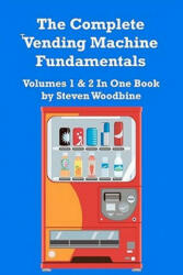 The Complete Vending Machine Fundamentals: Volumes 1 & 2 In One Book - Steven Woodbine (ISBN: 9781463508685)