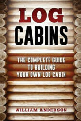 Log Cabins - The Complete Guide to Building Your Own Log Cabin - William Anderson (ISBN: 9781541259133)