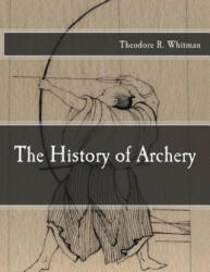 The History of Archery - Theodore R Whitman (ISBN: 9781974262557)