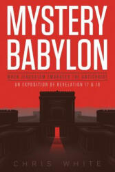 Mystery Babylon - When Jerusalem Embraces The Antichrist: An Exposition of Revelation 18 and 19 - Chris White (ISBN: 9780615886527)