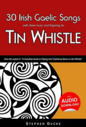 30 Irish Gaelic Songs with Sheet Music and Fingering for Tin Whistle - Stephen Ducke (ISBN: 9781497470927)