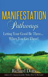 Manifestation Pathways: Letting Your Good Be There. . . When You Get There! - Richard Dotts (ISBN: 9781522875031)