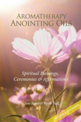 Aromatherapy Anointing Oils, Revised & Expanded: Spiritual Blessings, Ceremonies, and Affirmations - Joni Keim, Ruah Bull (ISBN: 9781537797076)
