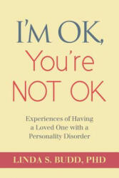 I'm OK, You're Not OK: Experiences of Having a Loved One with a Personality Disorder - Linda S Budd, Dr Linda S Budd (ISBN: 9781481185899)