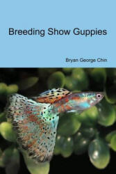 Breeding Show Guppies - Bryan George Chin (ISBN: 9781537127347)