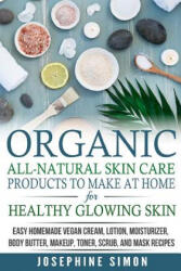 Organic All-Natural Skin Products to Make at Home for Healthy Glowing Skin: Easy Homemade Vegan Cream, Lotion, Moisturizer, Body Butter, Makeup, Toner - Josephine Simon (ISBN: 9781986690492)