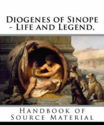 Diogenes of Sinope - Life and Legend, 2nd Edition: Handbook of Source Material - Diogenes Laertius, Plutarch, Dio Chrysostom (ISBN: 9781533528841)