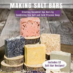 Making Salt Bars: Creating Decadent Spa Bars by Combining Sea Salt and Cold Process Soap - Amanda Gail Aaron (ISBN: 9781977663184)