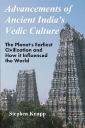 Advancements of Ancient India's Vedic Culture: The Planet's Earliest Civilization and How it Influenced the World - Stephen Knapp (ISBN: 9781477607893)
