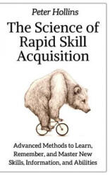 The Science of Rapid Skill Acquisition: Advanced Methods to Learn, Remember, and Master New Skills, Information, and Abilities - Peter Hollins (ISBN: 9781717056177)