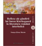 Reflexe ale gandirii lui Soren Kierkegaard in literatura romana interbelica - Natasa-Elena Maxim (ISBN: 9786062402570)