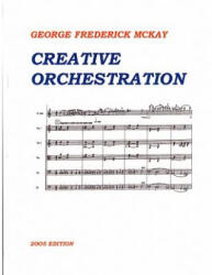 Creative Orchestration: A Project Method for Classes in Orchestration and Instrumentation - George Frederick McKay, Frederick Leslie McKay (ISBN: 9781537236131)
