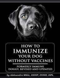How to Immunize Your Dog without Vaccines: Formerly Immune Doggy, revised and updated - Aleksandra Mikic, Venetia Smith, Carole Milligan (ISBN: 9781530071814)