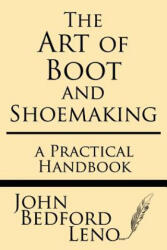 The Art of Boot and Shoemaking: A Practical Handbook - John Bedford Leno (ISBN: 9781628453164)