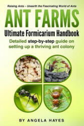 Ant Farms - The Ultimate Formicarium Handbook: Detailed Step-by-Step Guide to Setting Up a Thriving Ant Colony - Angela Hayes (ISBN: 9781986553391)