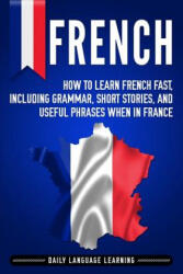 French: How to Learn French Fast, Including Grammar, Short Stories, and Useful Phrases When in France - Daily Language Learning (ISBN: 9781795405829)