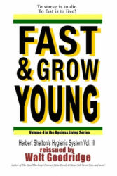 Fast & Grow Young! : Herbert Shelton's Hygienic System Vol. III - Herbert M Shelton, Walt F J Goodridge (ISBN: 9781494413798)