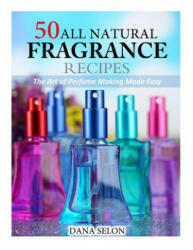 50 All Natural Fragrance Recipes: The Art of Perfume Making Made Easy - Dana Selon (ISBN: 9781499632736)