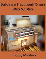 Building a Hauptwerk Organ Step by Step - Timothy Masters (ISBN: 9781546314875)