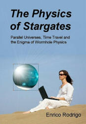 The Physics of Stargates: Parallel Universes, Time Travel, and the Enigma of Wormhole Physics - Enrico Rodrigo (ISBN: 9780984150007)