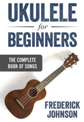 Ukulele For Beginners: The Complete Book of Songs (ISBN: 9781798175293)
