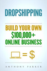 Dropshipping: How To Make Money Online & Build Your Own $100, 000+ Dropshipping Online Business, Ecommerce, E-Commerce, Shopify, Pass - Anthony Parker (ISBN: 9781979374606)