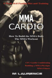 MMA Cardio: 6 Week 16: 8 Fasting Diet and Training, UFC Cardio Conditioning, MMA Fitness, How To Build The MMA Body, Building a MMA - M Laurence (ISBN: 9781987642469)