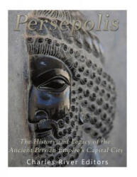 Persepolis: The History and Legacy of the Ancient Persian Empire's Capital City - Charles River Editors (ISBN: 9781984013101)